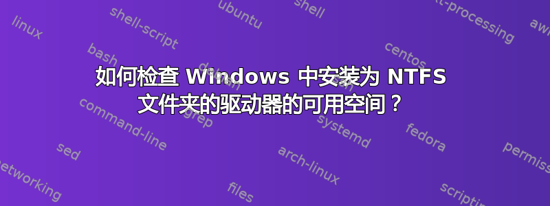 如何检查 Windows 中安装为 NTFS 文件夹的驱动器的可用空间？