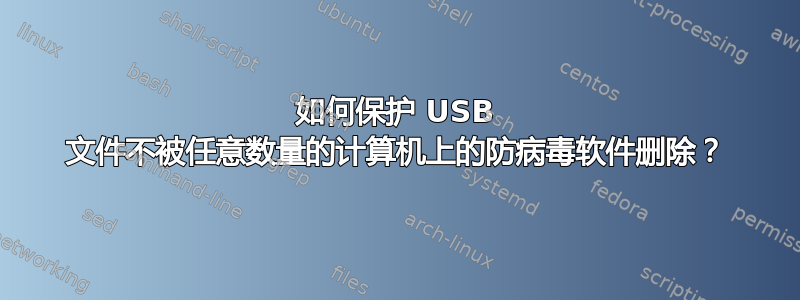 如何保护 USB 文件不被任意数量的计算机上的防病毒软件删除？