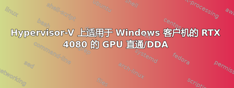 Hypervisor-V 上适用于 Windows 客户机的 RTX 4080 的 GPU 直通/DDA