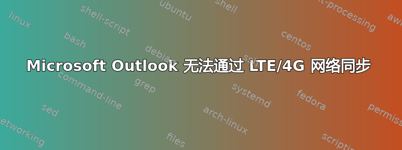 Microsoft Outlook 无法通过 LTE/4G 网络同步