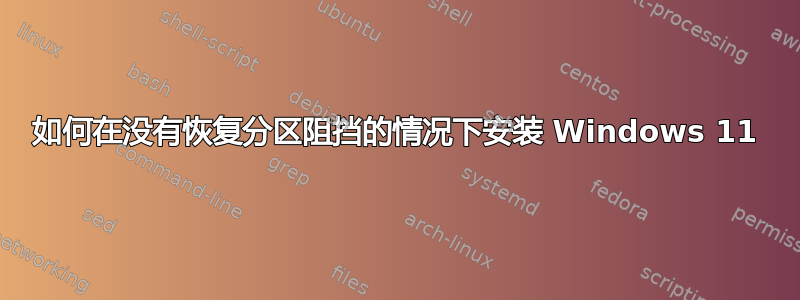 如何在没有恢复分区阻挡的情况下安装 Windows 11