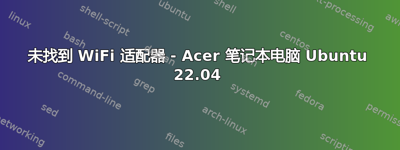 未找到 WiFi 适配器 - Acer 笔记本电脑 Ubuntu 22.04