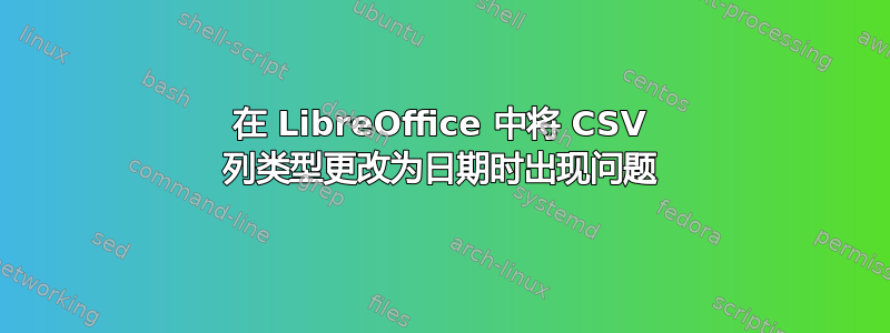 在 LibreOffice 中将 CSV 列类型更改为日期时出现问题