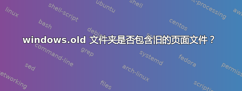 windows.old 文件夹是否包含旧的页面文件？