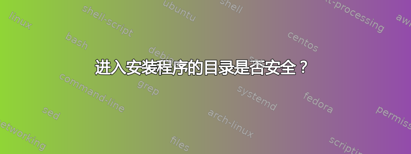 进入安装程序的目录是否安全？