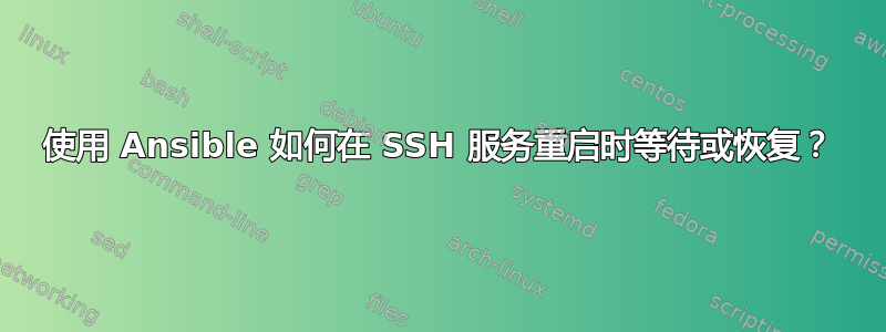 使用 Ansible 如何在 SSH 服务重启时等待或恢复？