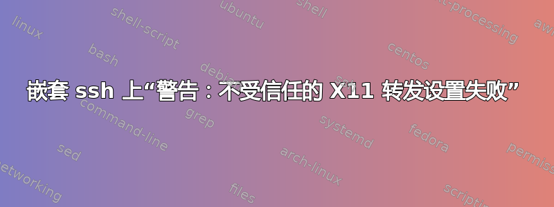 嵌套 ssh 上“警告：不受信任的 X11 转发设置失败”