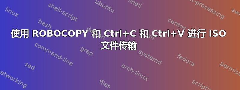 使用 ROBOCOPY 和 Ctrl+C 和 Ctrl+V 进行 ISO 文件传输