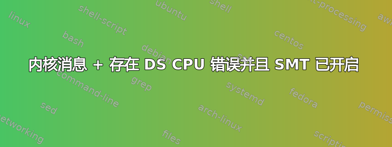 内核消息 + 存在 DS CPU 错误并且 SMT 已开启