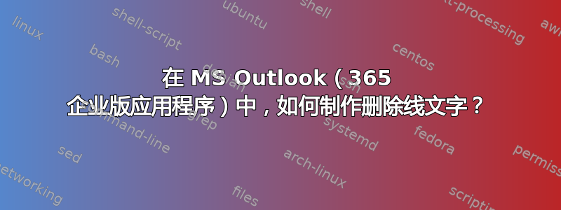 在 MS Outlook（365 企业版应用程序）中，如何制作删除线文字？