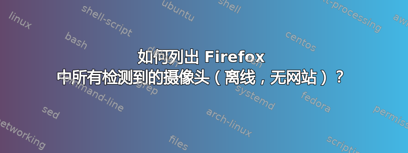 如何列出 Firefox 中所有检测到的摄像头（离线，无网站）？