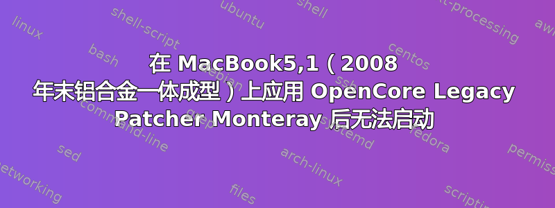 在 MacBook5,1（2008 年末铝合金一体成型）上应用 OpenCore Legacy Patcher Monteray 后无法启动