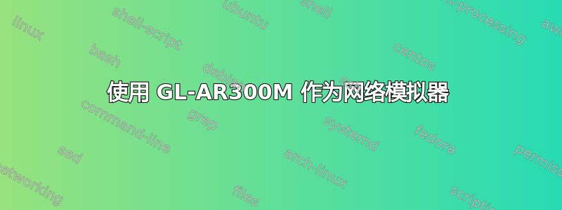 使用 GL-AR300M 作为网络模拟器