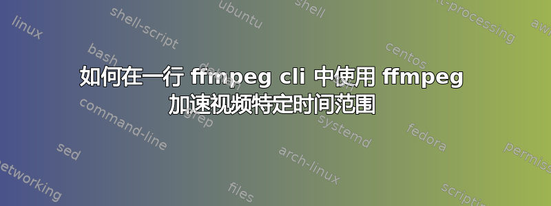 如何在一行 ffmpeg cli 中使用 ffmpeg 加速视频特定时间范围