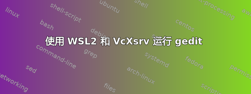 使用 WSL2 和 VcXsrv 运行 gedit