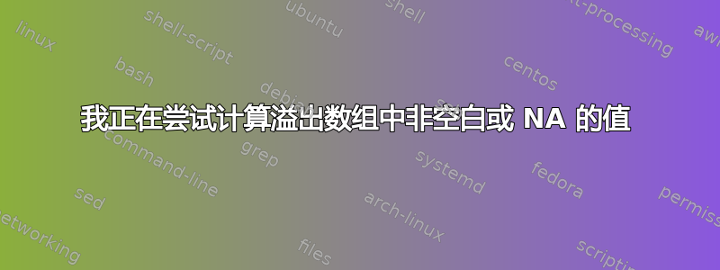 我正在尝试计算溢出数组中非空白或 NA 的值