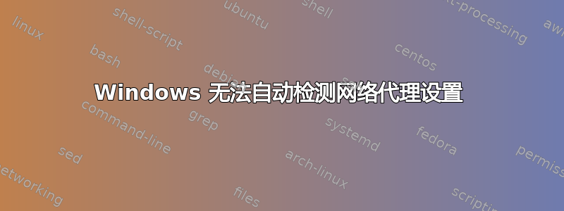 Windows 无法自动检测网络代理设置