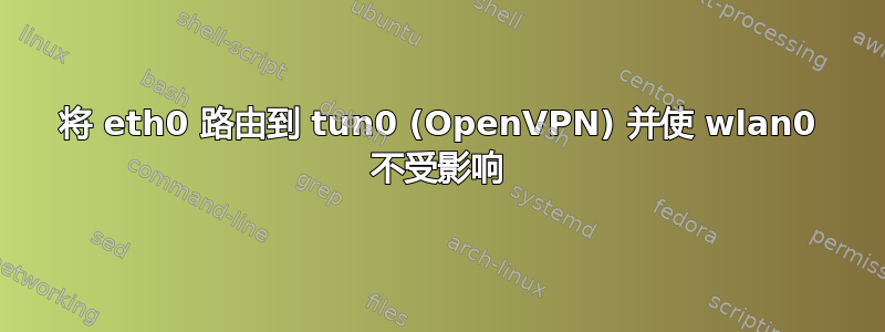 将 eth0 路由到 tun0 (OpenVPN) 并使 wlan0 不受影响