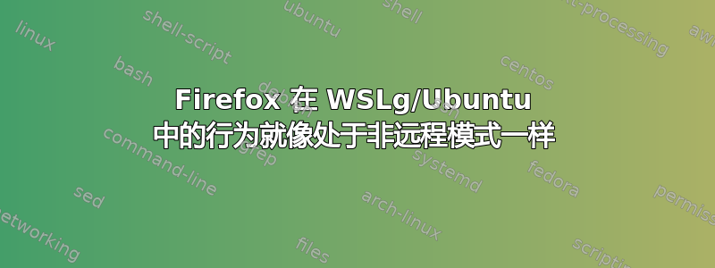 Firefox 在 WSLg/Ubuntu 中的行为就像处于非远程模式一样