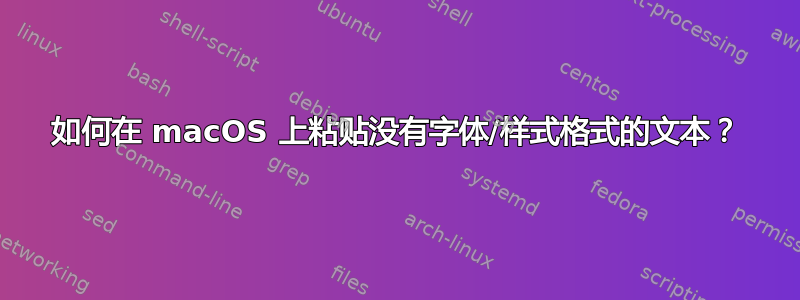 如何在 macOS 上粘贴没有字体/样式格式的文本？