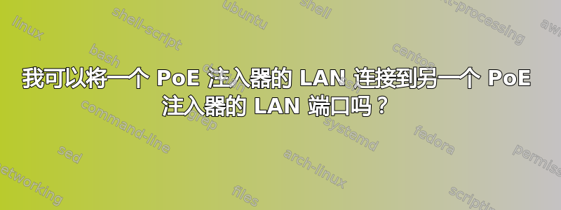 我可以将一个 PoE 注入器的 LAN 连接到另一个 PoE 注入器的 LAN 端口吗？