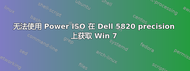 无法使用 Power ISO 在 Dell 5820 precision 上获取 Win 7