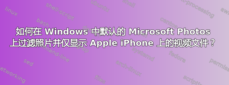 如何在 Windows 中默认的 Microsoft Photos 上过滤照片并仅显示 Apple iPhone 上的视频文件？