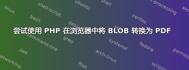 尝试使用 PHP 在浏览器中将 BLOB 转换为 PDF 