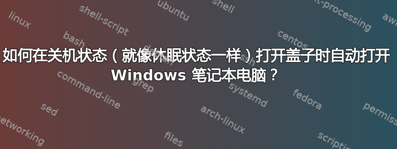 如何在关机状态（就像休眠状态一样）打开盖子时自动打开 Windows 笔记本电脑？