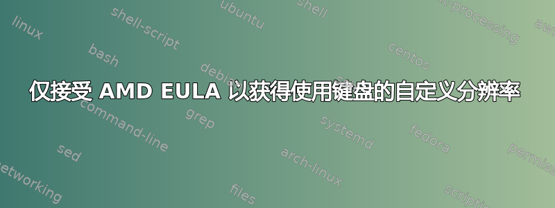 仅接受 AMD EULA 以获得使用键盘的自定义分辨率