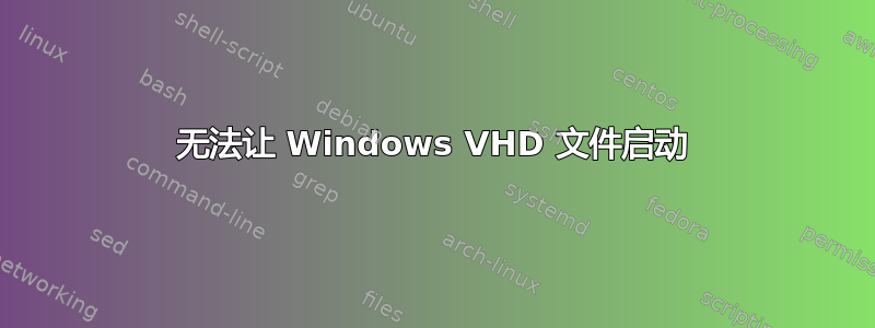 无法让 Windows VHD 文件启动