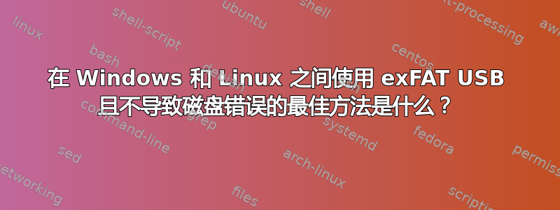 在 Windows 和 Linux 之间使用 exFAT USB 且不导致磁盘错误的最佳方法是什么？