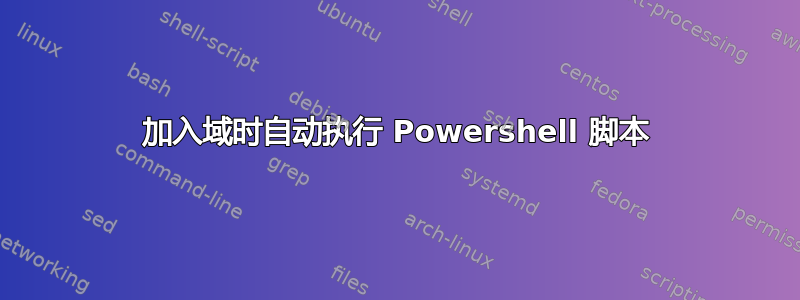 加入域时自动执行 Powershell 脚本