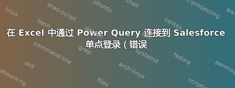 在 Excel 中通过 Power Query 连接到 Salesforce 单点登录（错误