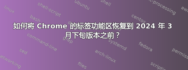 如何将 Chrome 的标签功能区恢复到 2024 年 3 月下旬版本之前？