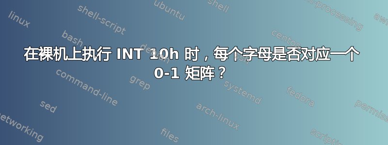 在裸机上执行 INT 10h 时，每个字母是否对应一个 0-1 矩阵？