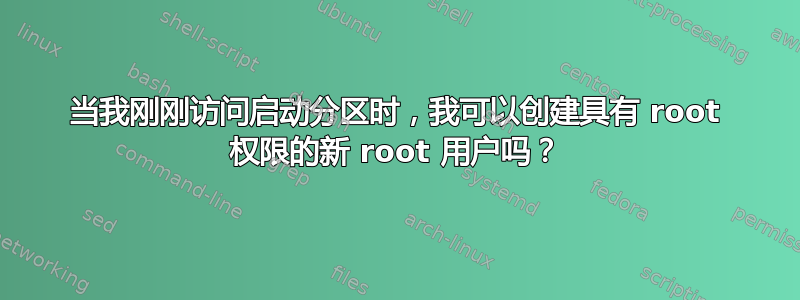 当我刚刚访问启动分区时，我可以创建具有 root 权限的新 root 用户吗？