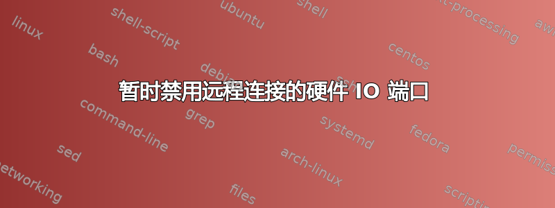 暂时禁用远程连接的硬件 IO 端口