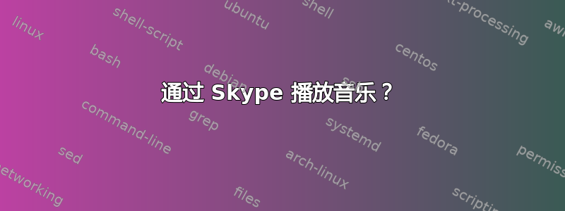 通过 Skype 播放音乐？