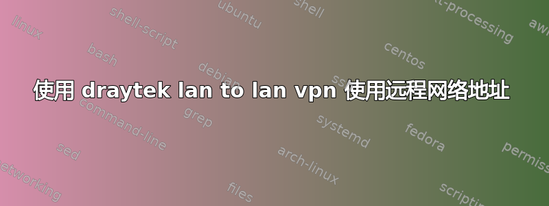 使用 draytek lan to lan vpn 使用远程网络地址