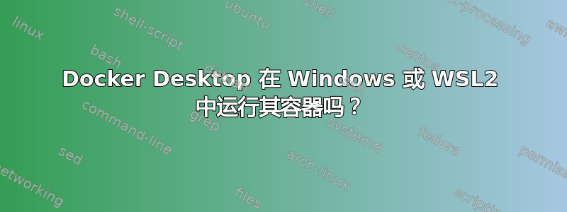 Docker Desktop 在 Windows 或 WSL2 中运行其容器吗？