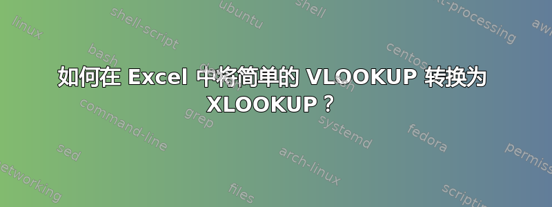 如何在 Excel 中将简单的 VLOOKUP 转换为 XLOOKUP？