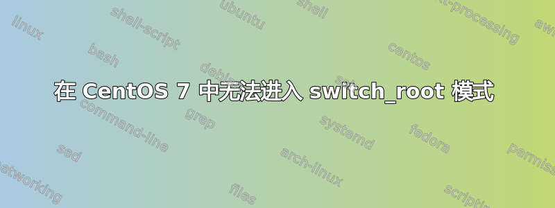 在 CentOS 7 中无法进入 switch_root 模式