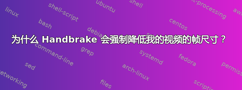 为什么 Handbrake 会强制降低我的视频的帧尺寸？