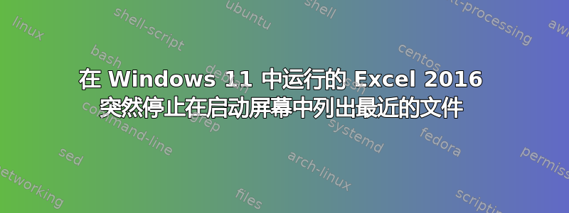 在 Windows 11 中运行的 Excel 2016 突然停止在启动屏幕中列出最近的文件