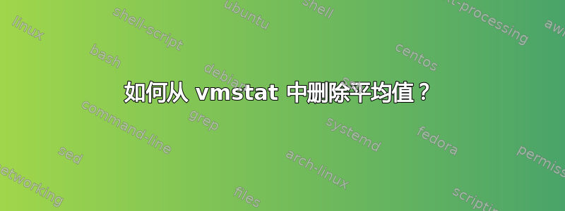 如何从 vmstat 中删除平均值？