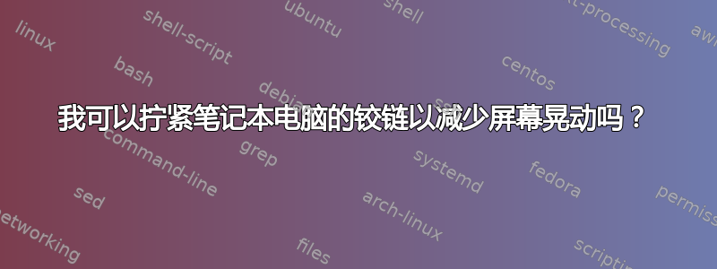 我可以拧紧笔记本电脑的铰链以减少屏幕晃动吗？