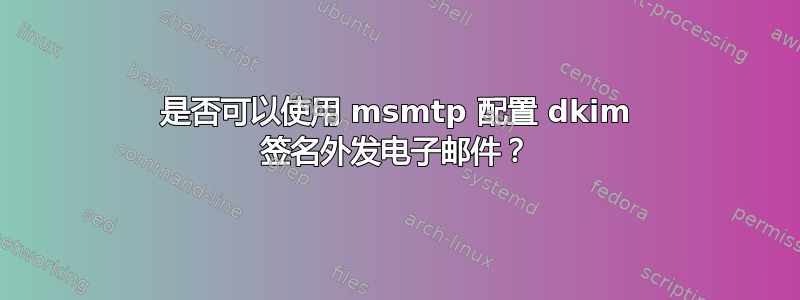 是否可以使用 msmtp 配置 dkim 签名外发电子邮件？