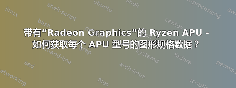 带有“Radeon Graphics”的 Ryzen APU - 如何获取每个 APU 型号的图形规格数据？