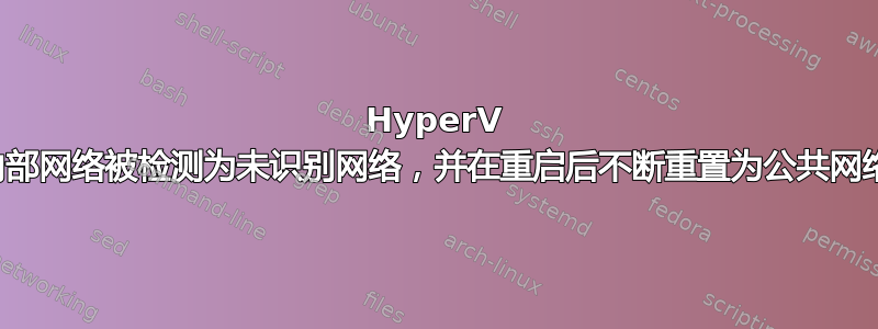 HyperV 内部网络被检测为未识别网络，并在重启后不断重置为公共网络